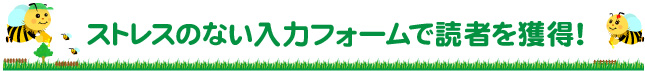 ストレスのない入力フォームで読者を獲得!