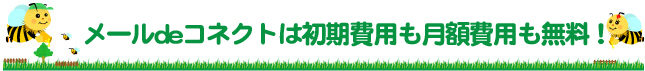 メールdeコネクトは初期費用も月額費用も無料!